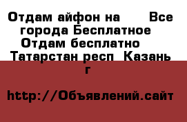 Отдам айфон на 32 - Все города Бесплатное » Отдам бесплатно   . Татарстан респ.,Казань г.